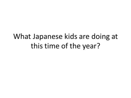 What Japanese kids are doing at this time of the year?