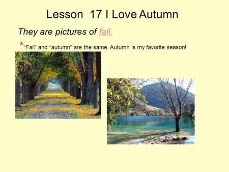 Lesson 17 I Love Autumn They are pictures of fall. * “Fall” and “autumn” are the same. Autumn is my favorite season!