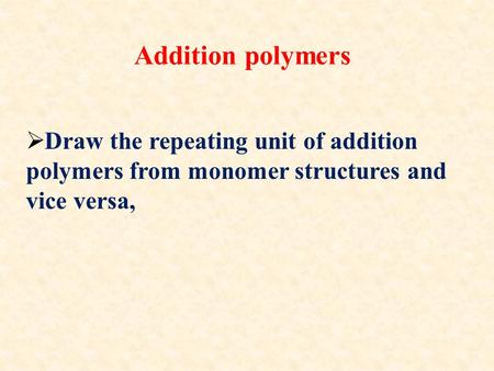 Addition polymers  Draw the repeating unit of addition polymers from monomer structures and vice versa,