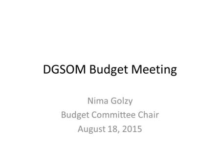 DGSOM Budget Meeting Nima Golzy Budget Committee Chair August 18, 2015.
