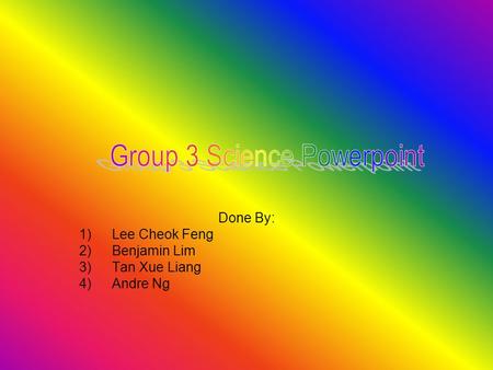 Done By: 1)Lee Cheok Feng 2)Benjamin Lim 3)Tan Xue Liang 4)Andre Ng.