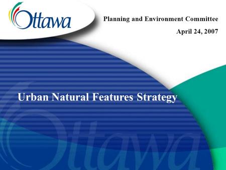Urban Natural Features Strategy Planning and Environment Committee April 24, 2007.