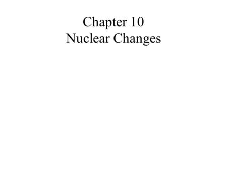 Chapter 10 Nuclear Changes