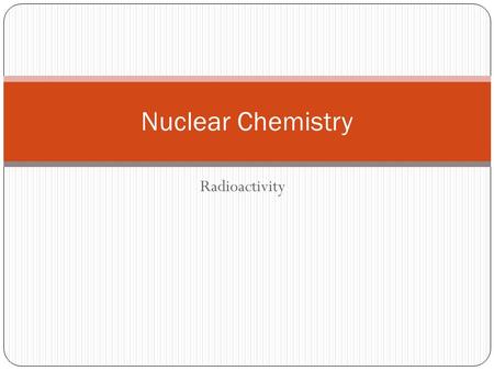 Radioactivity Nuclear Chemistry. Discovery of Radioactivity Wilhelm Roentgen discovered x-rays in 1895. Henri Becquerel discovered that uranium salts.