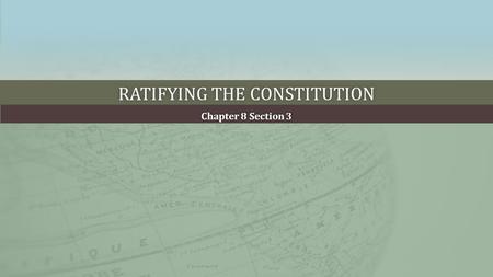 RATIFYING THE CONSTITUTIONRATIFYING THE CONSTITUTION Chapter 8 Section 3Chapter 8 Section 3.