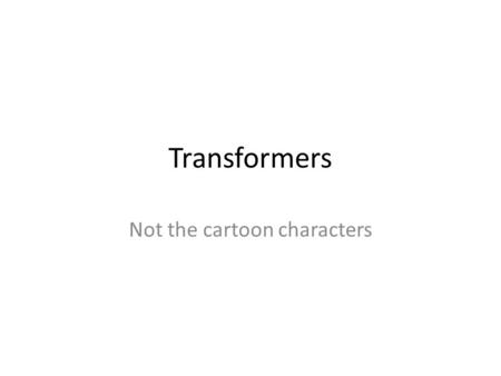 Transformers Not the cartoon characters. What is a transformer? A transformer is a device for converting one voltage to another voltage. Every time you.