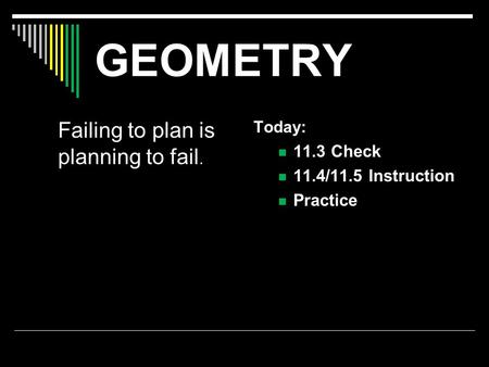 GEOMETRY Failing to plan is planning to fail. Today: 11.3 Check 11.4/11.5 Instruction Practice.