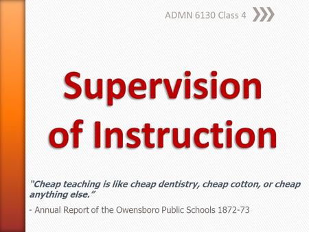 ADMN 6130 Class 4 “Cheap teaching is like cheap dentistry, cheap cotton, or cheap anything else.” - Annual Report of the Owensboro Public Schools 1872-73.