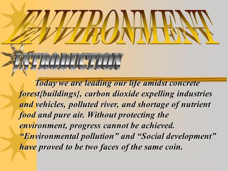Today we are leading our life amidst concrete forest{buildings}, carbon dioxide expelling industries and vehicles, polluted river, and shortage of nutrient.
