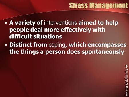 Stress Management A variety of interventions aimed to help people deal more effectively with difficult situations Distinct from coping, which encompasses.