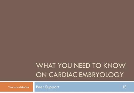 WHAT YOU NEED TO KNOW ON CARDIAC EMBRYOLOGY Peer SupportJS View as a slideshow.