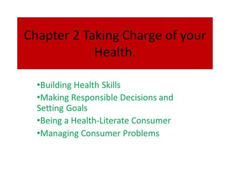 Chapter 2 Taking Charge of your Health. Building Health Skills Making Responsible Decisions and Setting Goals Being a Health-Literate Consumer Managing.