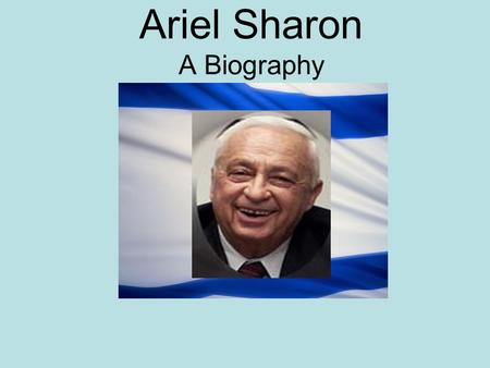 Ariel Sharon A Biography. 1928 Ariel Sharon was born Ariel Scheinermann in Kfar Malal, Palestine His parents, Shmuel and Dvora (formerly Vera), immigrated.
