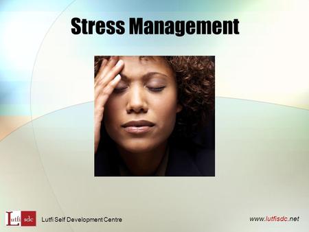 Stress Management www.lutfisdc.net Lutfi Self Development Centre.
