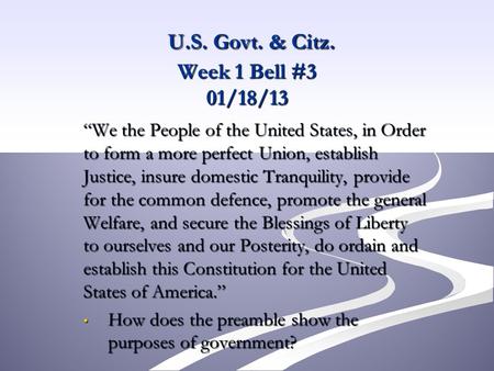 U.S. Govt. & Citz. Week 1 Bell #3 01/18/13 U.S. Govt. & Citz. Week 1 Bell #3 01/18/13 “We the People of the United States, in Order to form a more perfect.