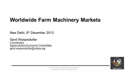 Worldwide Farm Machinery Markets New Delhi, 6 th December 2013 Gerd Wiesendorfer Coordinator Agrievolution Economic Committee