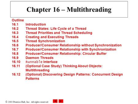  2003 Prentice Hall, Inc. All rights reserved. Chapter 16 – Multithreading Outline 16.1 Introduction 16.2 Thread States: Life Cycle of a Thread 16.3 Thread.