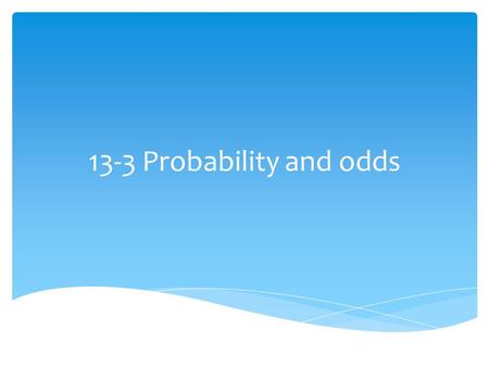 13-3 Probability and odds.  Probability  The measure of the changes of an event happening  Sample Space  The set of all outcomes  Success  The desired.