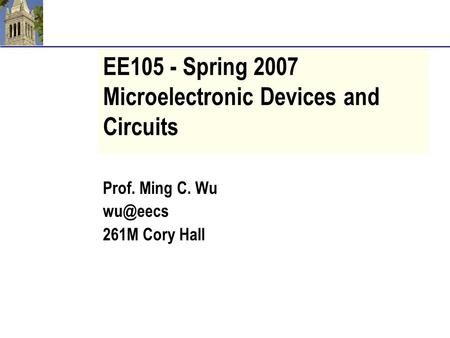 EE105 - Spring 2007 Microelectronic Devices and Circuits Prof. Ming C. Wu 261M Cory Hall.