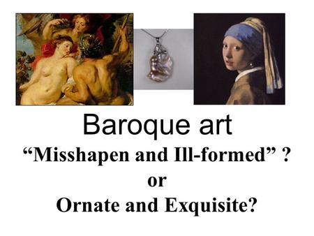 Baroque art “Misshapen and Ill-formed” ? or Ornate and Exquisite?