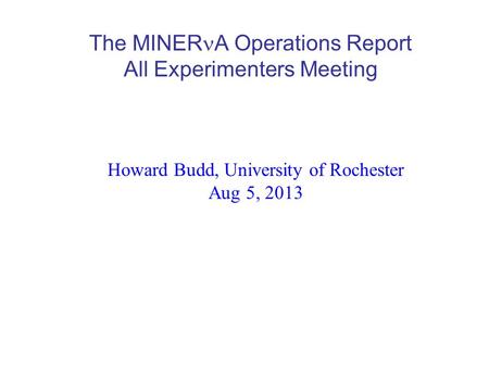 The MINER A Operations Report All Experimenters Meeting Howard Budd, University of Rochester Aug 5, 2013.