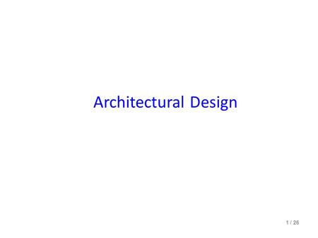 Architectural Design Based on Chapter 11 of the textbook [SE-8] Ian Sommerville, Software Engineering, 8t h Ed., Addison-Wesley, 2006 and on the Ch11 PowerPoint.