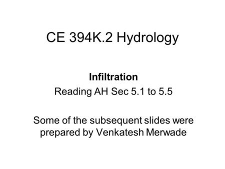 CE 394K.2 Hydrology Infiltration Reading AH Sec 5.1 to 5.5 Some of the subsequent slides were prepared by Venkatesh Merwade.
