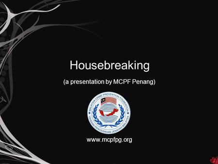 Housebreaking (a presentation by MCPF Penang) www.mcpfpg.org.