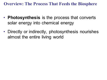 Overview: The Process That Feeds the Biosphere Photosynthesis is the process that converts solar energy into chemical energy Directly or indirectly, photosynthesis.