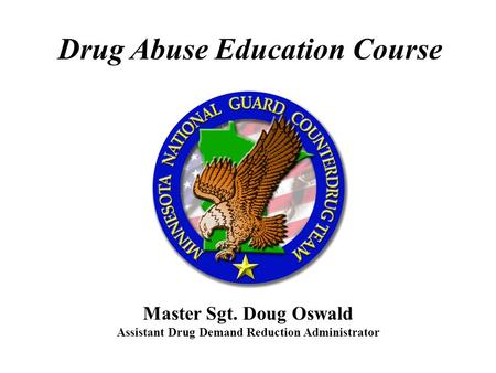 Drug Abuse Education Course Master Sgt. Doug Oswald Assistant Drug Demand Reduction Administrator.