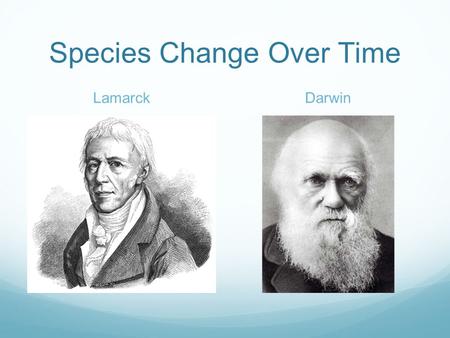Species Change Over Time LamarckDarwin. Who thought this? There is VARIATION within a species DARWIN Organisms can make a change to themselves and pass.