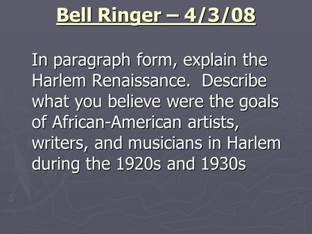 Bell Ringer – 4/3/08 In paragraph form, explain the Harlem Renaissance. Describe what you believe were the goals of African-American artists, writers,