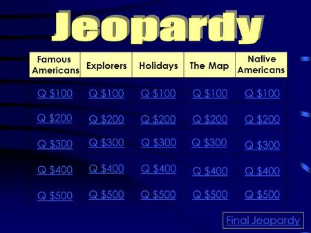 Famous Americans ExplorersHolidaysThe Map Native Americans Q $100 Q $200 Q $300 Q $400 Q $500 Q $100 Q $200 Q $300 Q $400 Q $500 Final Jeopardy.
