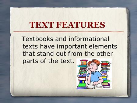 TEXT FEATURES Textbooks and informational texts have important elements that stand out from the other parts of the text.