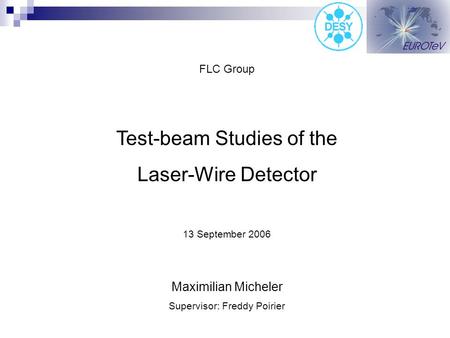 FLC Group Test-beam Studies of the Laser-Wire Detector 13 September 2006 Maximilian Micheler Supervisor: Freddy Poirier.