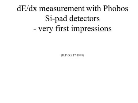 DE/dx measurement with Phobos Si-pad detectors - very first impressions (H.P Oct 17 1998)