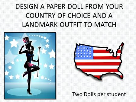 DESIGN A PAPER DOLL FROM YOUR COUNTRY OF CHOICE AND A LANDMARK OUTFIT TO MATCH Two Dolls per student.