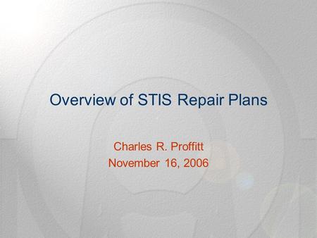 Overview of STIS Repair Plans Charles R. Proffitt November 16, 2006.