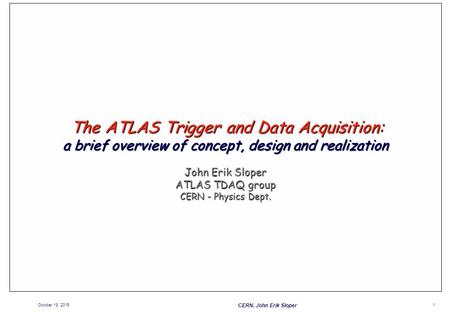 The ATLAS Trigger and Data Acquisition: a brief overview of concept, design and realization John Erik Sloper ATLAS TDAQ group CERN - Physics Dept. April.