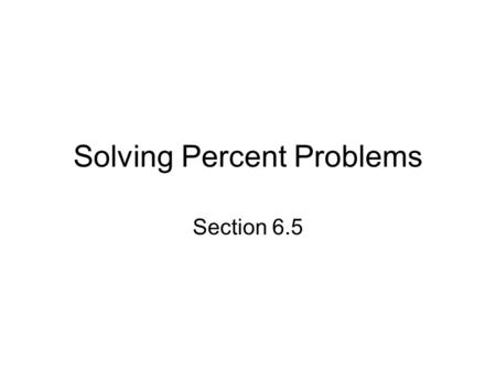 Solving Percent Problems Section 6.5. Objectives Solve percent problems using the formula Solve percent problems using a proportion.