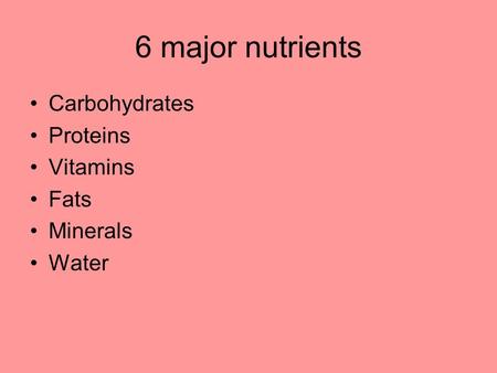 6 major nutrients Carbohydrates Proteins Vitamins Fats Minerals Water.