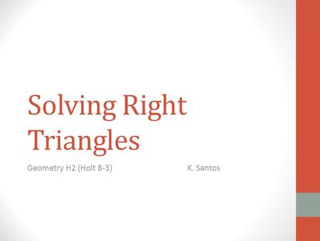 Solving Right Triangles Geometry H2 (Holt 8-3)K. Santos.