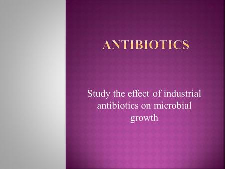 Study the effect of industrial antibiotics on microbial growth.