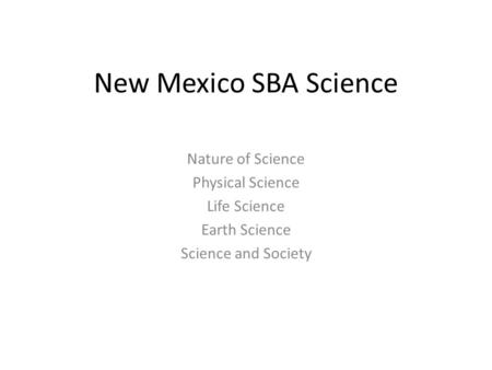 New Mexico SBA Science Nature of Science Physical Science Life Science Earth Science Science and Society.