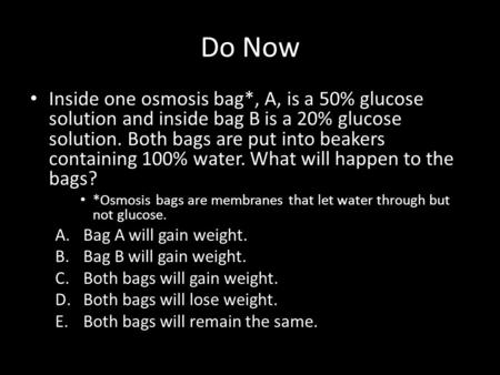 Do Now Inside one osmosis bag*, A, is a 50% glucose solution and inside bag B is a 20% glucose solution. Both bags are put into beakers containing 100%