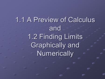 1.1 A Preview of Calculus and 1.2 Finding Limits Graphically and Numerically.