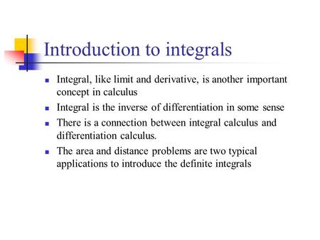 Introduction to integrals Integral, like limit and derivative, is another important concept in calculus Integral is the inverse of differentiation in some.