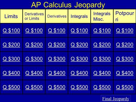 AP Calculus Jeopardy Final Jeopardy Limits Derivatives or Limits Derivatives Integrals Integrals Misc. Potpour ri Q $100 Q $200 Q $300 Q $400 Q $500.