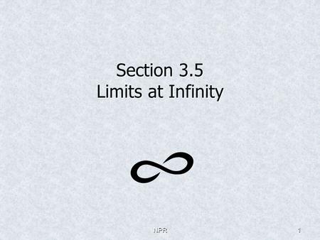 NPR1 Section 3.5 Limits at Infinity NPR2 Discuss “end behavior” of a function on an interval Discuss “end behavior” of a function on an interval Graph: