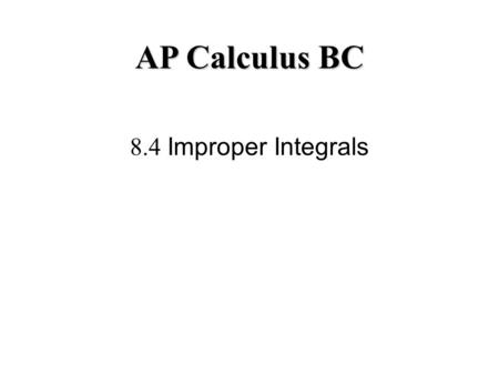 8.4 Improper Integrals AP Calculus BC. 8.4 Improper Integrals One of the great characteristics of mathematics is that mathematicians are constantly finding.